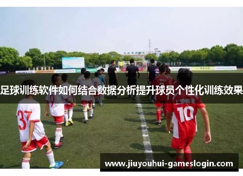 足球训练软件如何结合数据分析提升球员个性化训练效果